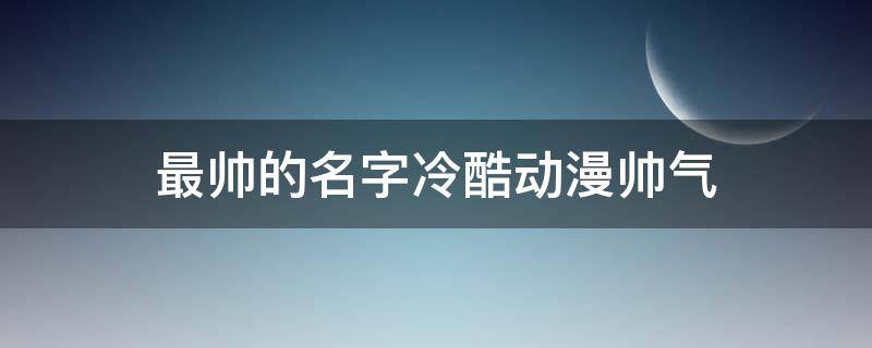 最帅的名字冷酷动漫帅气 最帅的名字冷酷动漫帅气男