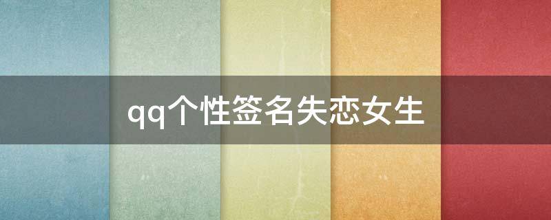 qq个性签名失恋女生（qq签名失恋女生霸气）