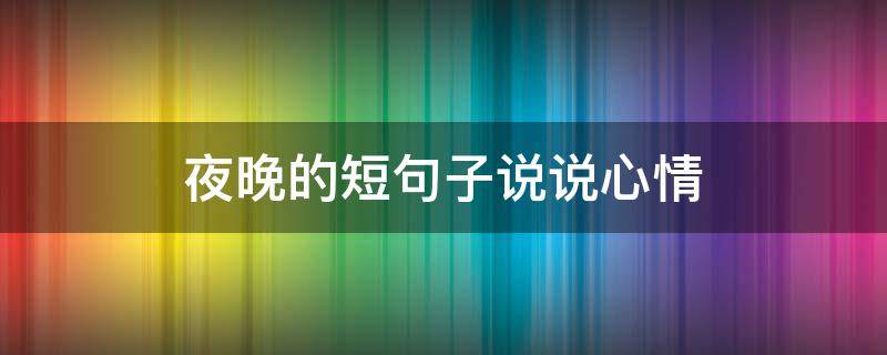 夜晚的短句子说说心情 夜晚的短句子说说心情图片