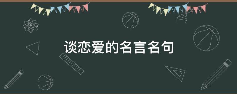 谈恋爱的名言名句（关于谈恋爱的名句）