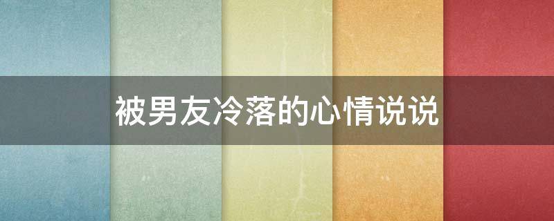 被男友冷落的心情说说 被男友冷落的心情说说短句