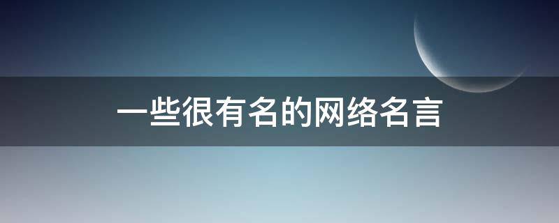 一些很有名的网络名言（网络名言名句大全搞笑励志）
