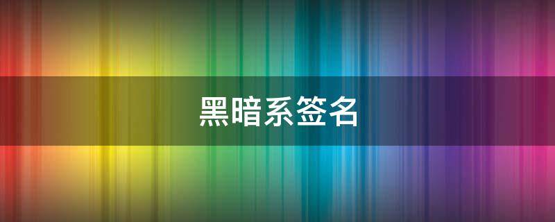 黑暗系签名 黑暗系签名男