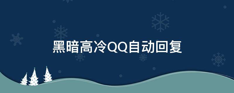 黑暗高冷QQ自动回复（黑暗高冷qq自动回复怎么设置）