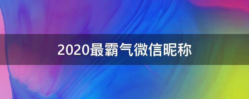 2021最霸气微信昵称 2021年最霸气的微信昵称