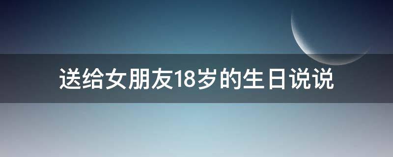 送给女朋友18岁的生日说说 送给女朋友18岁生日的话