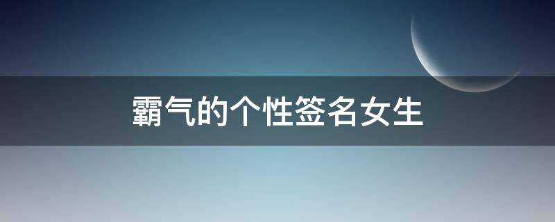 霸气的个性签名女生（霸气的个性签名女生短句子）