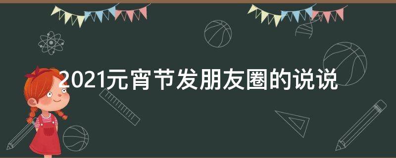 2021元宵节发朋友圈的说说 元宵节发朋友圈的说说2020