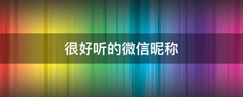 很好听的微信昵称（很好听的微信昵称女生霸气）