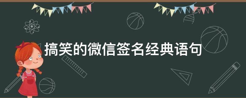 搞笑的微信签名经典语句（超级搞笑的微信签名）