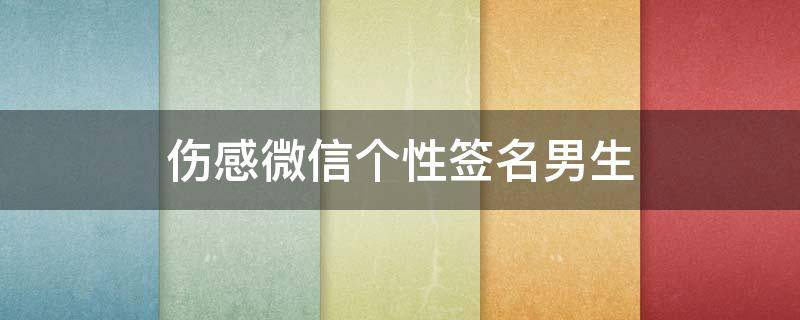 伤感微信个性签名男生（伤感的微信签名男生的）