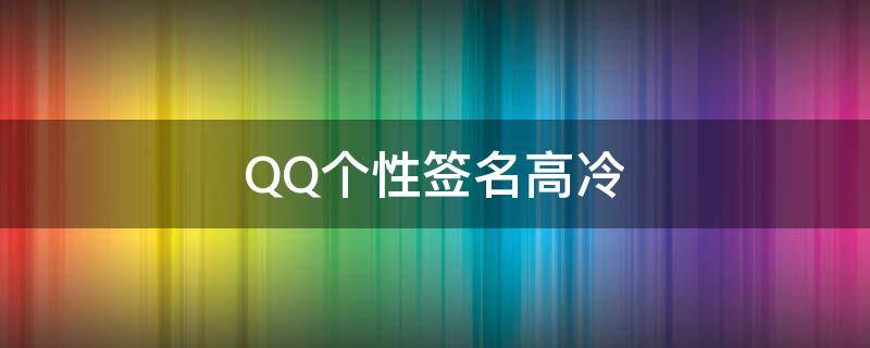 QQ个性签名高冷（qq个性签名高冷女生）