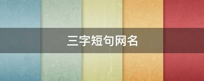 三字短句网名（三字短句网名大全）