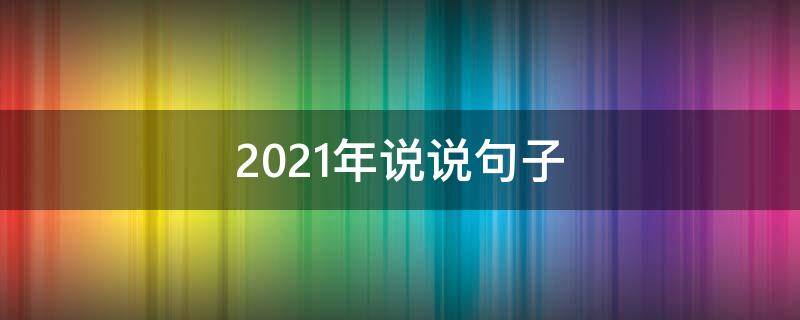 2021年说说句子（2021年说说语录）