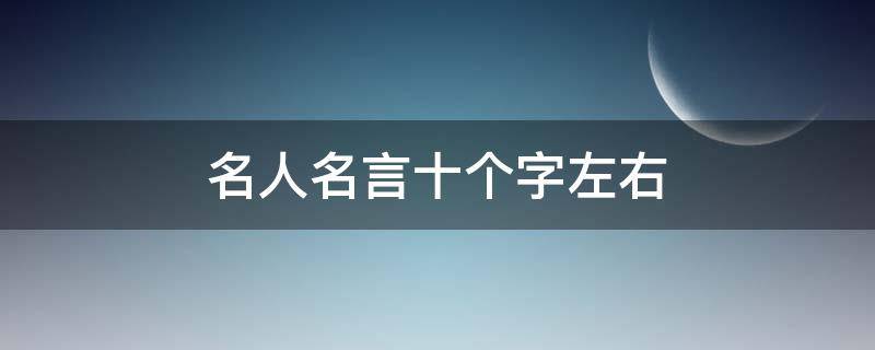 名人名言十个字左右 名人名言十字左右40条左右