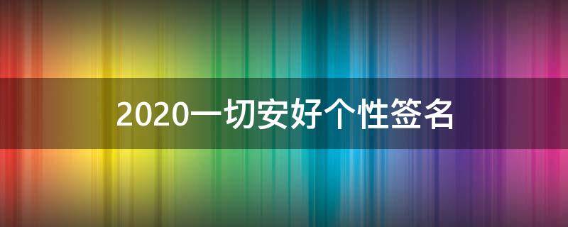 2021一切安好个性签名（2021一切安好个性签名女）
