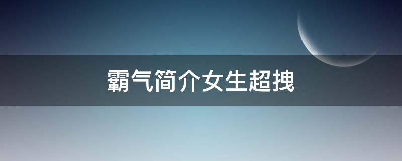 霸气简介女生超拽（霸气简介女生超拽网名）