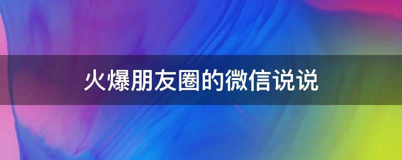 火爆朋友圈的微信说说 火爆朋友圈的微信说说文案