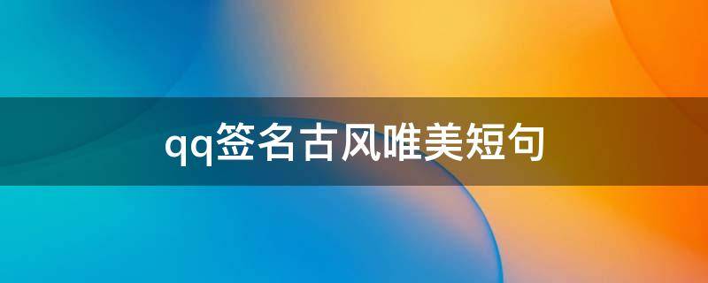 qq签名古风唯美短句 个性签名古风唯美短句