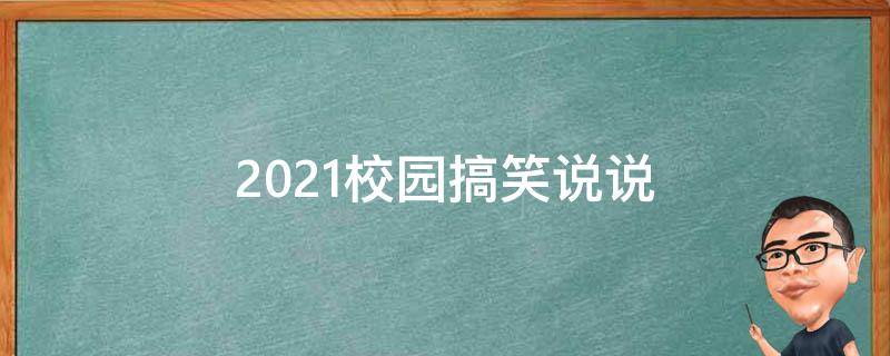 2021校园搞笑说说 校园搞笑文案