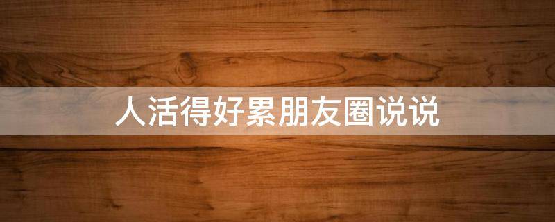 人活得好累朋友圈说说 人活得好累的说说