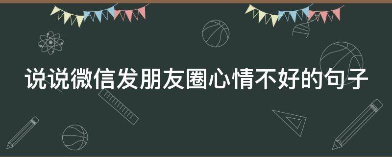 说说微信发朋友圈心情不好的句子（微信朋友圈关于心情不好的怎么写）