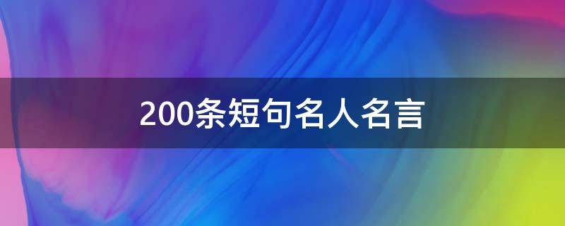 200条短句名人名言（200条短句名人名言摘抄）