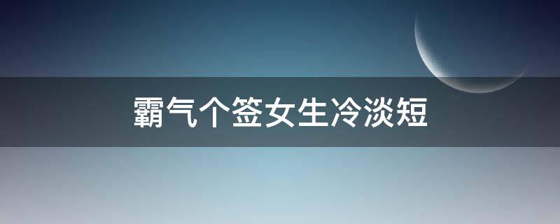 霸气个签女生冷淡短（个签女霸气冷酷无情）