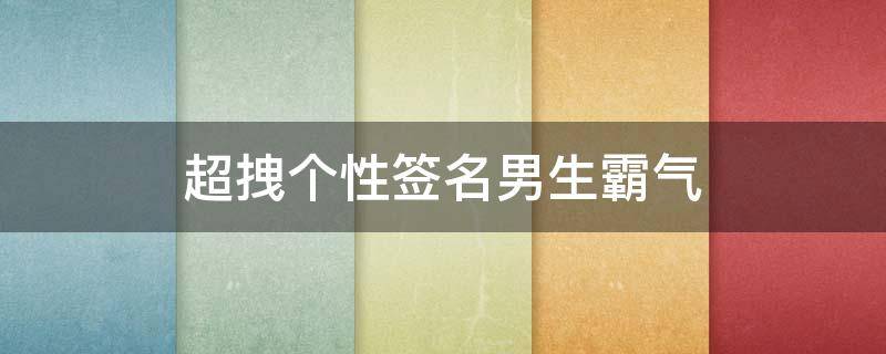 超拽个性签名男生霸气 超拽个性签名男生霸气简短