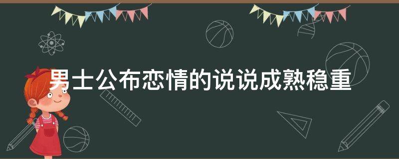 男士公布恋情的说说成熟稳重（男士公布恋情的说说成熟稳重的话）