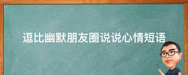 逗比幽默朋友圈说说心情短语 逗比句子 幽默 朋友圈
