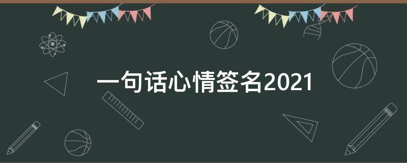 一句话心情签名2021（一句话心情签名app）