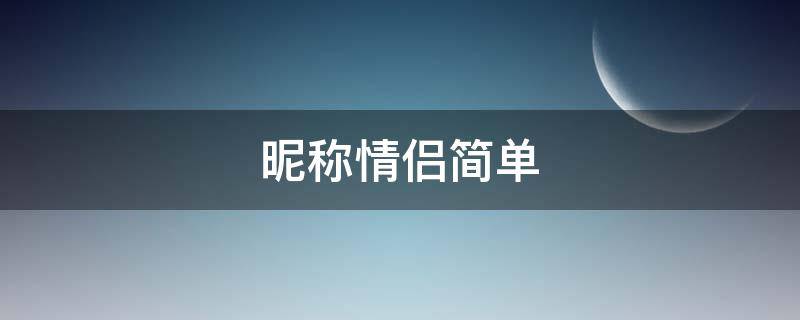 昵称情侣简单 昵称情侣简单好听