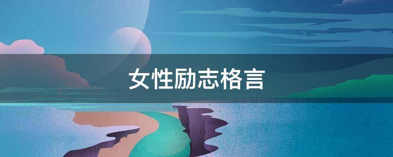 女性励志格言（女性励志格言座右铭简短）