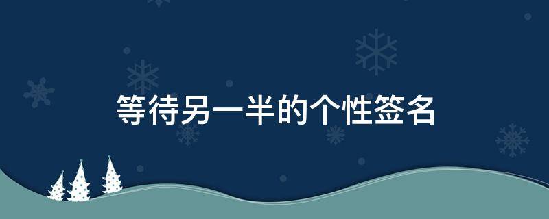 等待另一半的个性签名 等待另一半的说说
