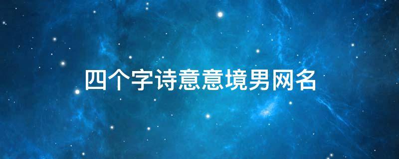 四个字诗意意境男网名 四个字诗意网名男生