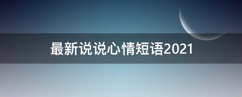 最新说说心情短语2021（最新说说心情短语2022）