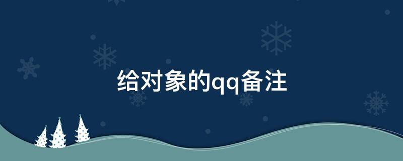 给对象的qq备注 给对象的qq备注男