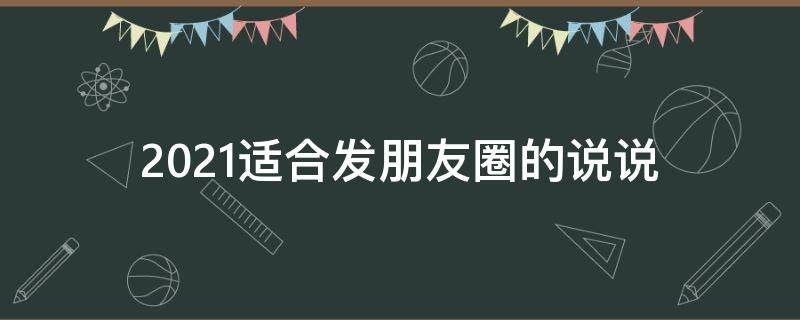 2021适合发朋友圈的说说 2021年适合发朋友圈的短句
