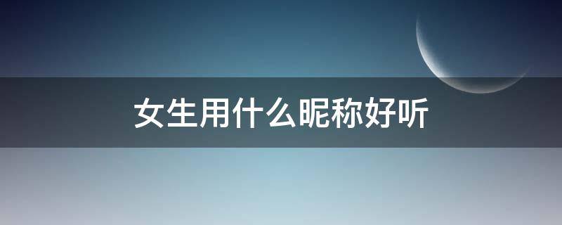 女生用什么昵称好听 女生用什么昵称好听可爱