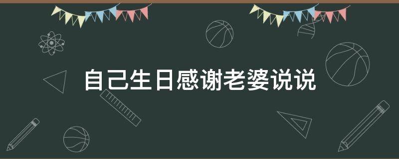 自己生日感谢老婆说说（自己生日感谢老婆说说短句）