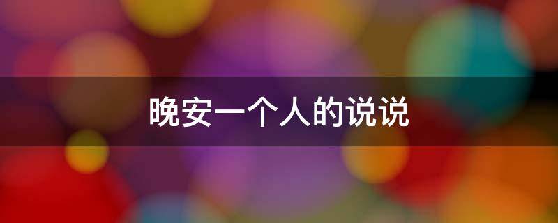 晚安一个人的说说（晚安一个人的说说心情短语）