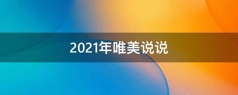 2021年唯美说说（2021年的唯美句）