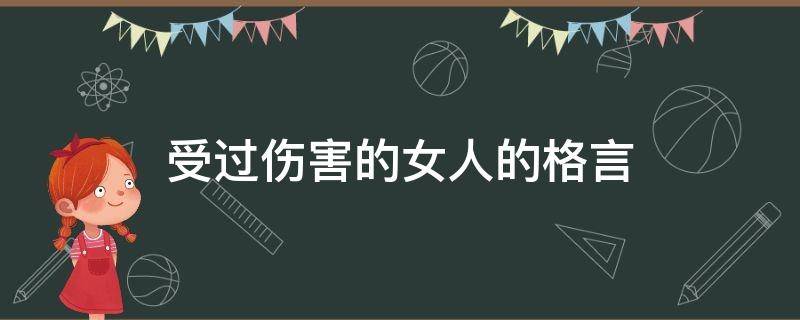 受过伤害的女人的格言（受过伤的女人对待感情句子）