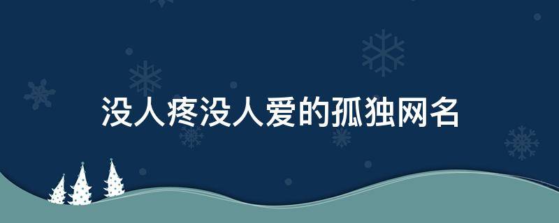 没人疼没人爱的孤独网名（没人疼的孤单）