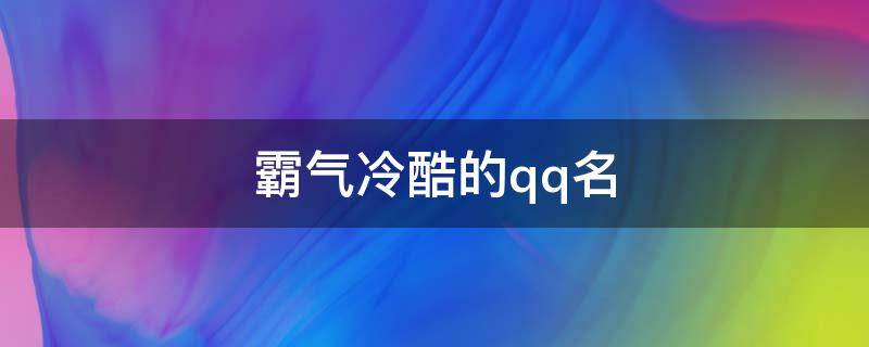霸气冷酷的qq名（霸气冷酷的qq名称）