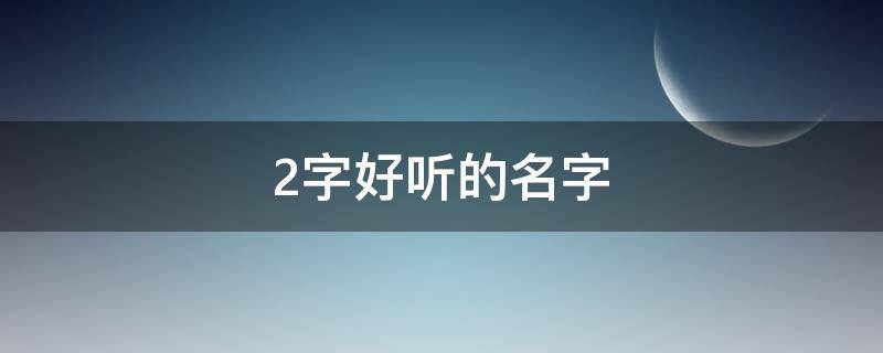 2字好听的名字（2字好听的名字游戏名字）