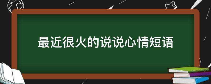 最近很火的说说心情短语（最近很火的说说心情短语句子）