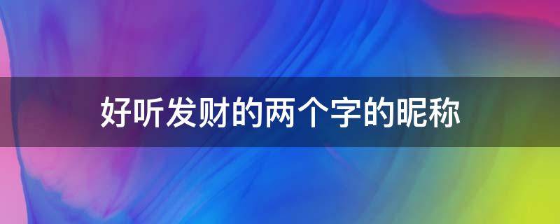 好听发财的两个字的昵称 好听发财的两个字的昵称男
