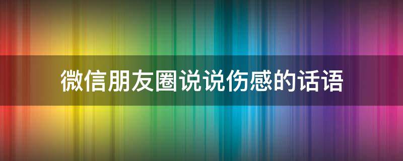微信朋友圈说说伤感的话语 微信朋友圈说说伤感的话语图片